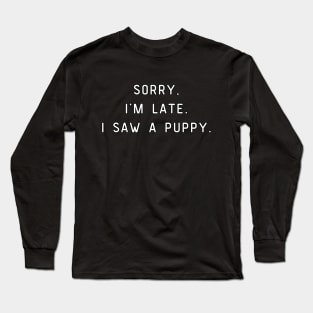 Sorry, I'm Late. I saw a puppy. Funny pun, Dog lover Long Sleeve T-Shirt